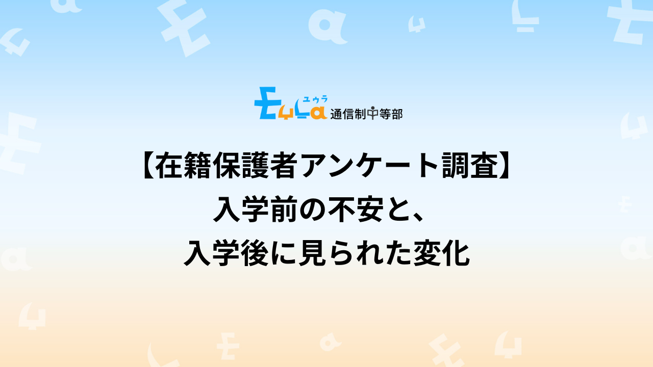 【在籍保護者アンケート調査】入学前の不安と、入学後に見られた変化