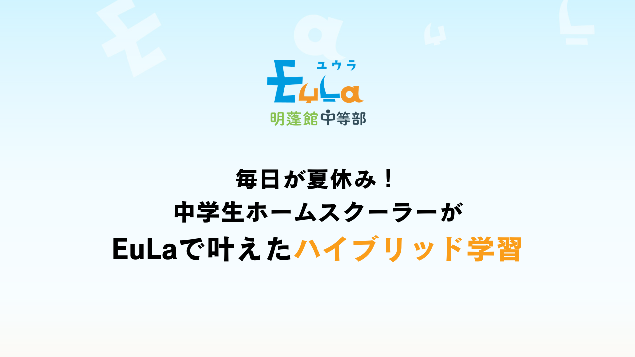 毎日が夏休み！中学生ホームスクーラーがEuLaで叶えたハイブリッド学習